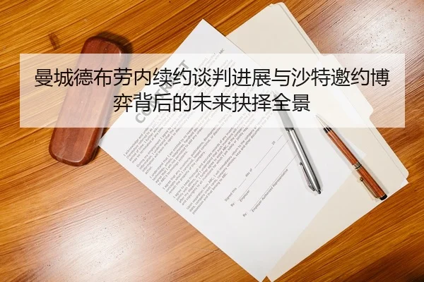 曼城德布劳内续约谈判进展与沙特邀约博弈背后的未来抉择全景
