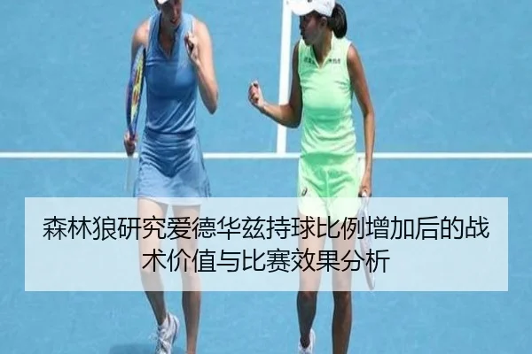 森林狼研究爱德华兹持球比例增加后的战术价值与比赛效果分析