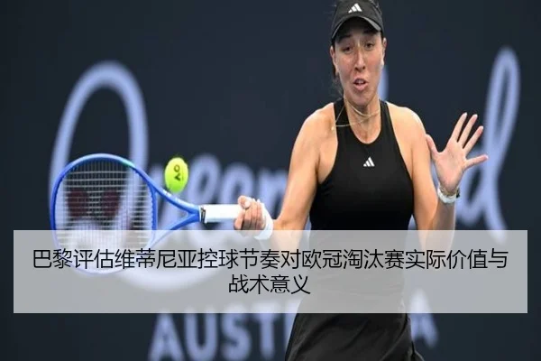 巴黎评估维蒂尼亚控球节奏对欧冠淘汰赛实际价值与战术意义