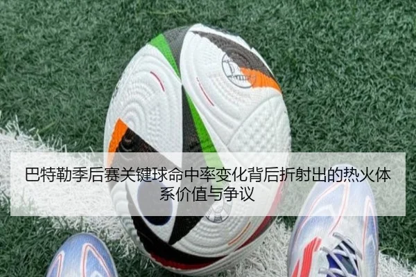 巴特勒季后赛关键球命中率变化背后折射出的热火体系价值与争议