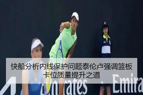 快船分析内线保护问题泰伦卢强调篮板卡位质量提升之道